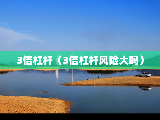 3倍杠杆（3倍杠杆风险大吗）