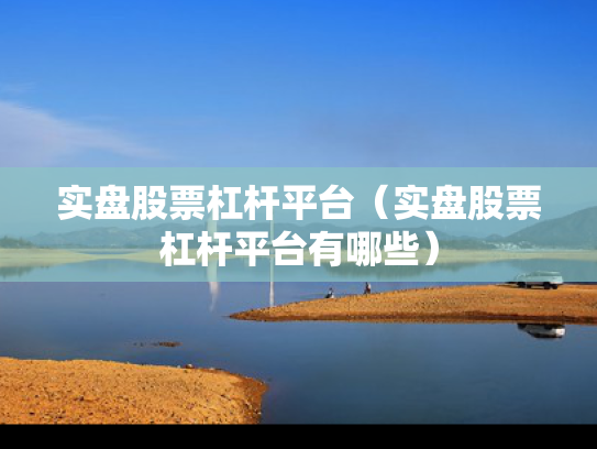 实盘股票杠杆平台（实盘股票杠杆平台有哪些）
