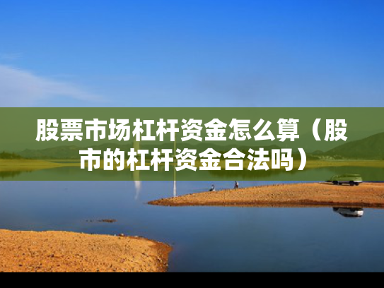 股票市场杠杆资金怎么算（股市的杠杆资金合法吗）