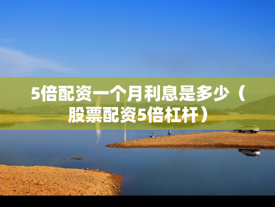 5倍配资一个月利息是多少（股票配资5倍杠杆）
