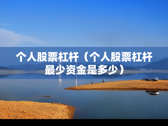 个人股票杠杆（个人股票杠杆最少资金是多少）
