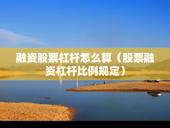 融资股票杠杆怎么算（股票融资杠杆比例规定）