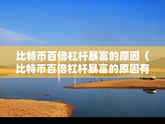 比特币百倍杠杆暴富的原因（比特币百倍杠杆暴富的原因有哪些）