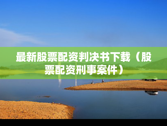 最新股票配资判决书下载（股票配资刑事案件）