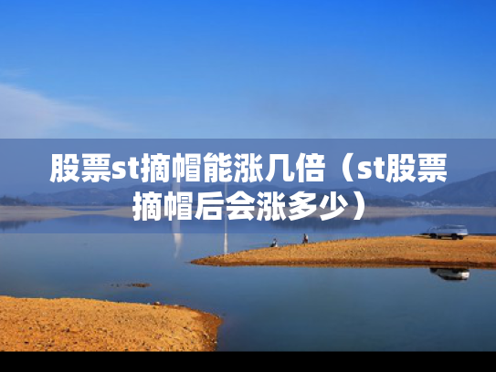 股票st摘帽能涨几倍（st股票摘帽后会涨多少）