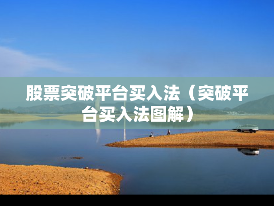 股票突破平台买入法（突破平台买入法图解）