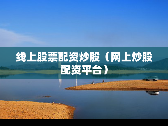 线上股票配资炒股（网上炒股配资平台）