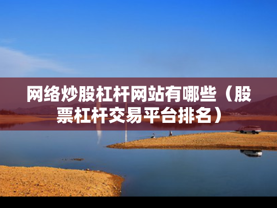 网络炒股杠杆网站有哪些（股票杠杆交易平台排名）