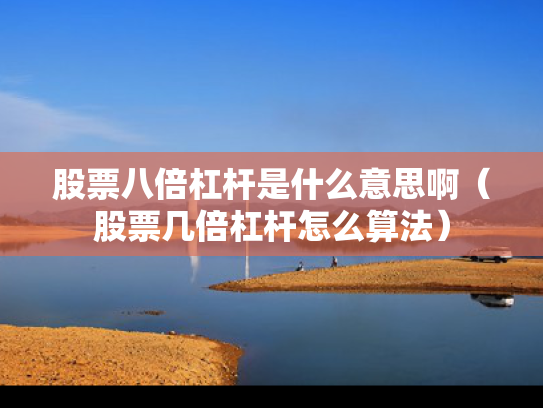 股票八倍杠杆是什么意思啊（股票几倍杠杆怎么算法）