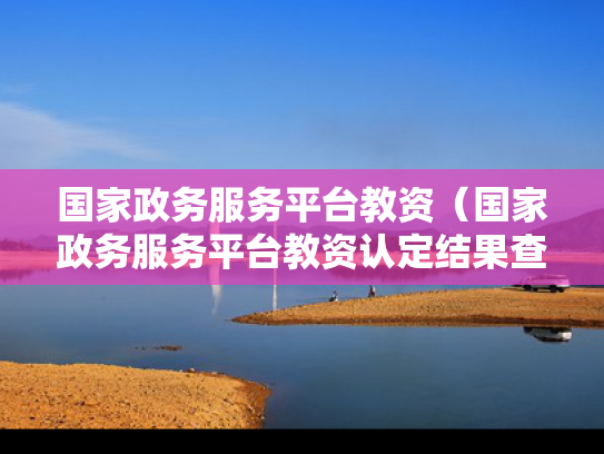 国家政务服务平台教资（国家政务服务平台教资认定结果查询）