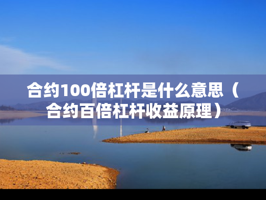合约100倍杠杆是什么意思（合约百倍杠杆收益原理）
