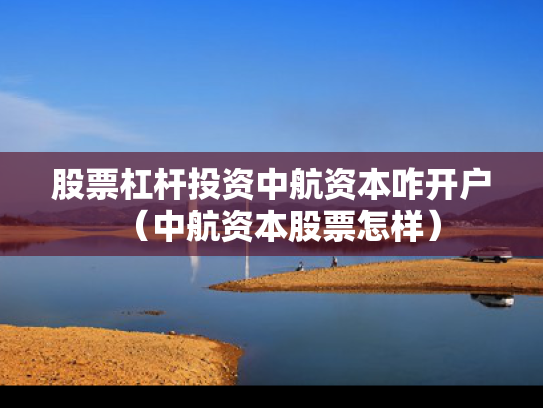 股票杠杆投资中航资本咋开户（中航资本股票怎样）