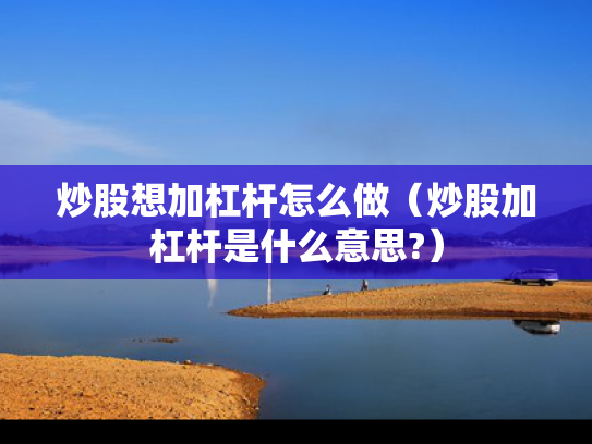 炒股想加杠杆怎么做（炒股加杠杆是什么意思?）