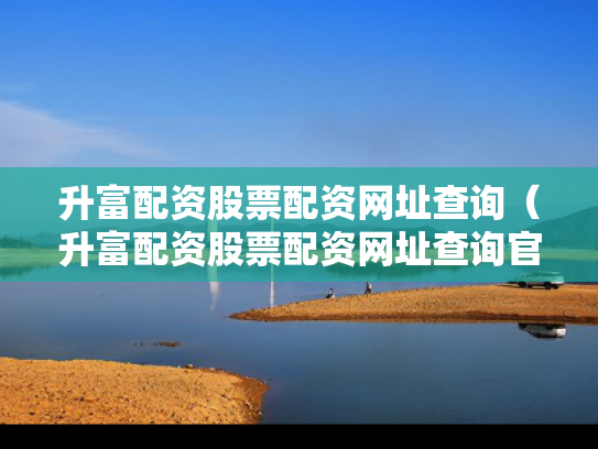 升富配资股票配资网址查询（升富配资股票配资网址查询官网）