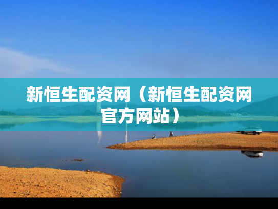 新恒生配资网（新恒生配资网官方网站）