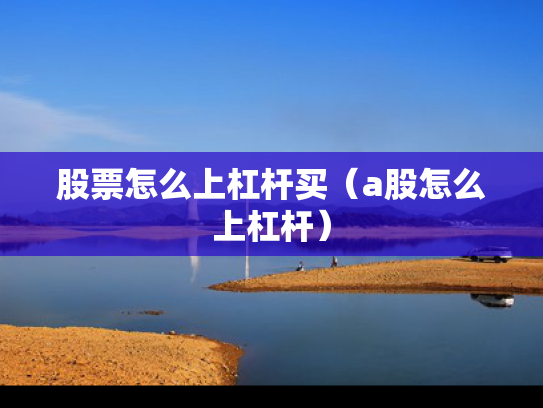 股票怎么上杠杆买（a股怎么上杠杆）
