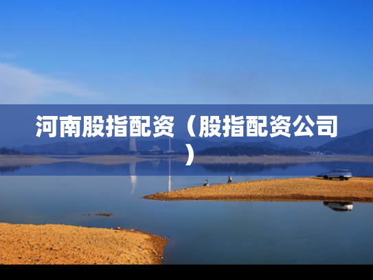 河南股指配资（股指配资公司）