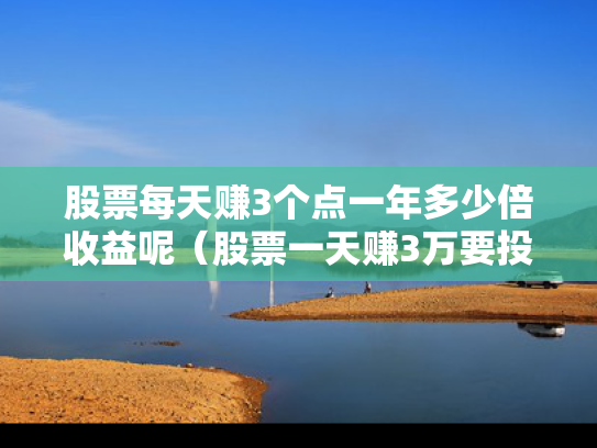 股票每天赚3个点一年多少倍收益呢（股票一天赚3万要投多少钱）