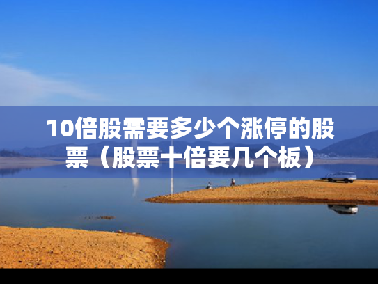 10倍股需要多少个涨停的股票（股票十倍要几个板）