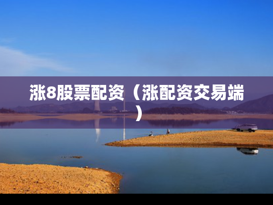 涨8股票配资（涨配资交易端）