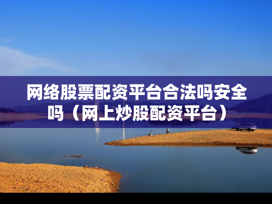 网络股票配资平台合法吗安全吗（网上炒股配资平台）