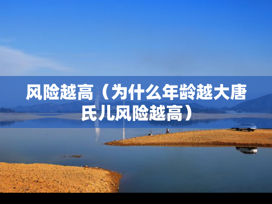 风险越高（为什么年龄越大唐氏儿风险越高）