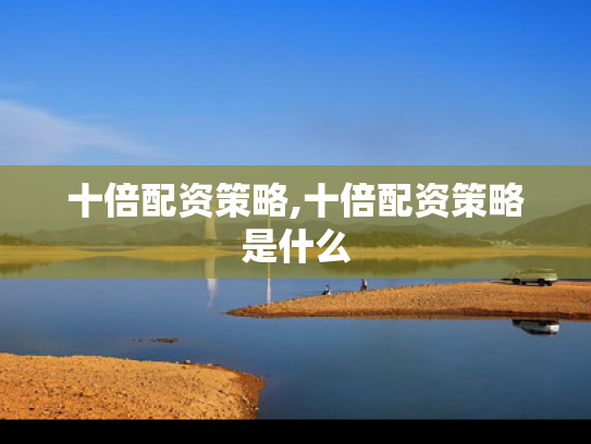 十倍配资策略,十倍配资策略是什么