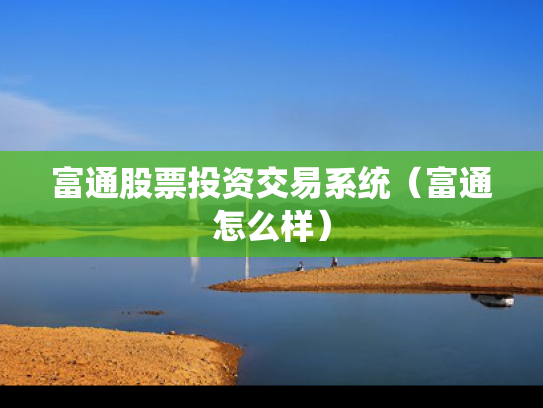 富通股票投资交易系统（富通怎么样）