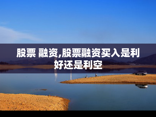 股票 融资,股票融资买入是利好还是利空