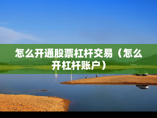 怎么开通股票杠杆交易（怎么开杠杆账户）