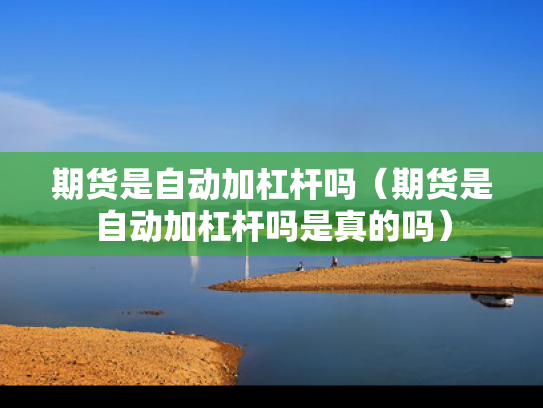 期货是自动加杠杆吗（期货是自动加杠杆吗是真的吗）