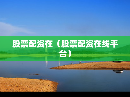 股票配资在（股票配资在线平台）
