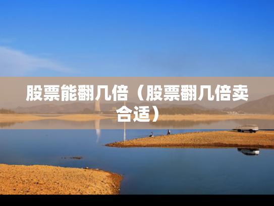 股票能翻几倍（股票翻几倍卖合适）
