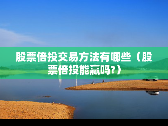 股票倍投交易方法有哪些（股票倍投能赢吗?）