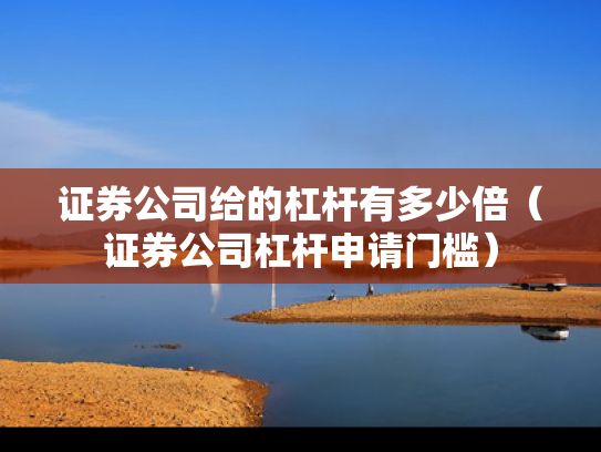 证券公司给的杠杆有多少倍（证券公司杠杆申请门槛）