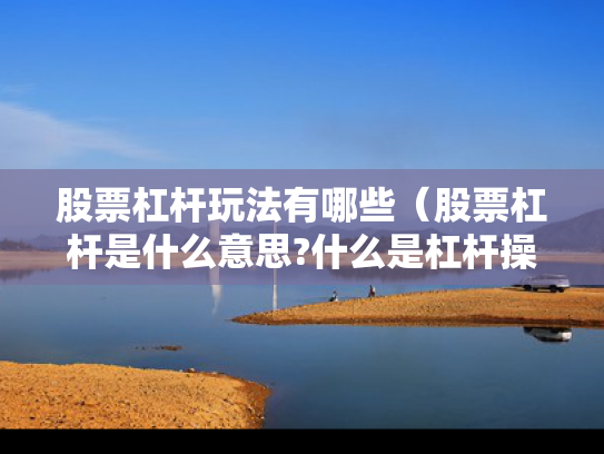 股票杠杆玩法有哪些（股票杠杆是什么意思?什么是杠杆操作）
