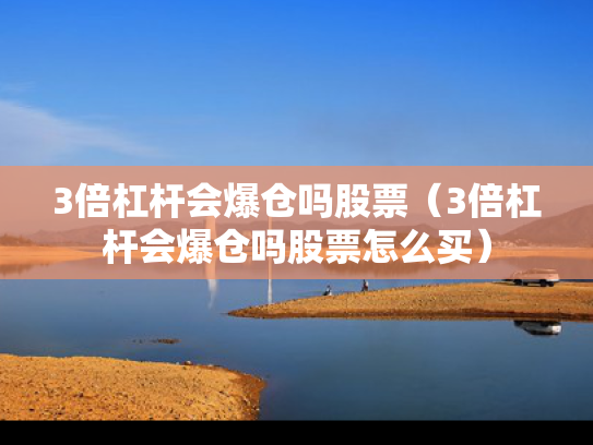3倍杠杆会爆仓吗股票（3倍杠杆会爆仓吗股票怎么买）