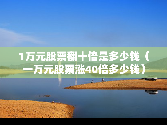1万元股票翻十倍是多少钱（一万元股票涨40倍多少钱）