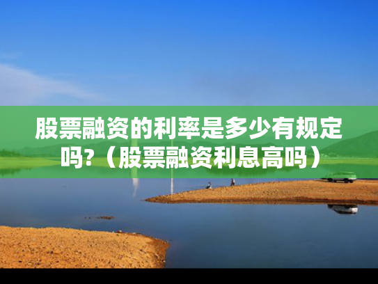 股票融资的利率是多少有规定吗?（股票融资利息高吗）