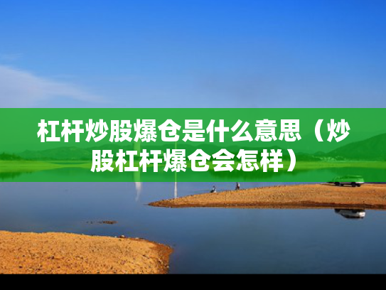 杠杆炒股爆仓是什么意思（炒股杠杆爆仓会怎样）