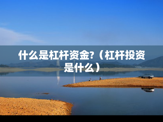 什么是杠杆资金?（杠杆投资是什么）