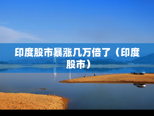 印度股市暴涨几万倍了（印度 股市）