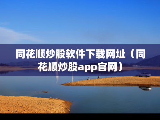 同花顺炒股软件下载网址（同花顺炒股app官网）