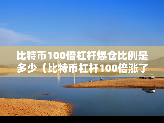 比特币100倍杠杆爆仓比例是多少（比特币杠杆100倍涨了1个点是多少?怎么计算）