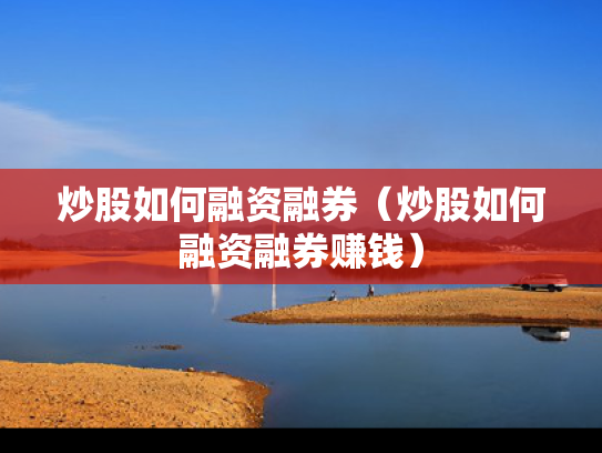 炒股如何融资融券（炒股如何融资融券赚钱）