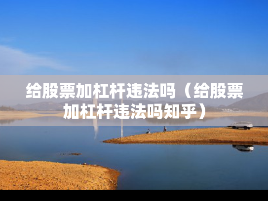 给股票加杠杆违法吗（给股票加杠杆违法吗知乎）