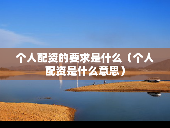 个人配资的要求是什么（个人配资是什么意思）