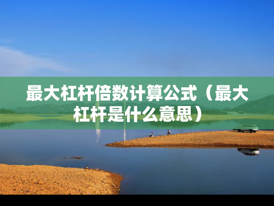 最大杠杆倍数计算公式（最大杠杆是什么意思）