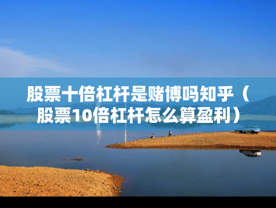 股票十倍杠杆是赌博吗知乎（股票10倍杠杆怎么算盈利）