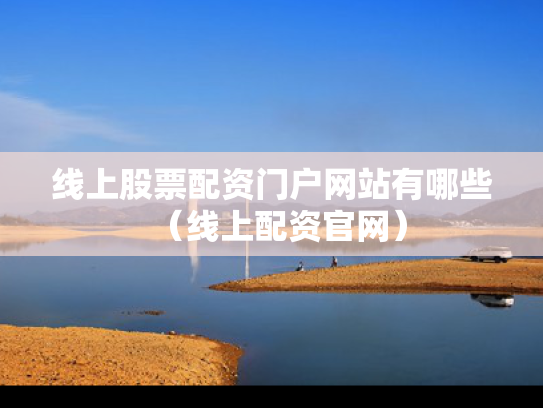 线上股票配资门户网站有哪些（线上配资官网）